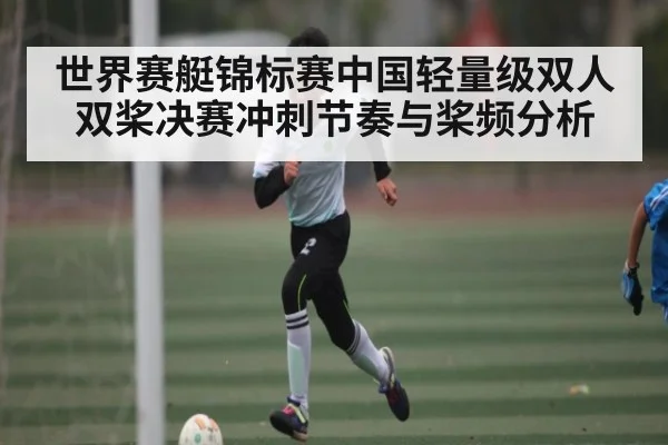 世界赛艇锦标赛中国轻量级双人双桨决赛冲刺节奏与桨频分析