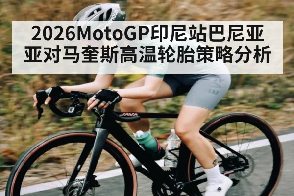 2026MotoGP印尼站巴尼亚亚对马奎斯高温轮胎策略分析