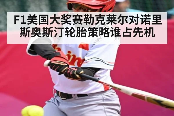 F1美国大奖赛勒克莱尔对诺里斯奥斯汀轮胎策略谁占先机