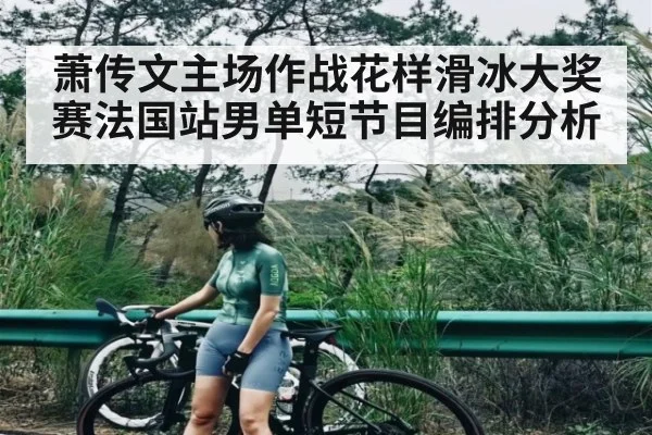 萧传文主场作战花样滑冰大奖赛法国站男单短节目编排分析